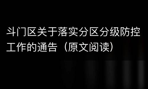 斗门区关于落实分区分级防控工作的通告（原文阅读）