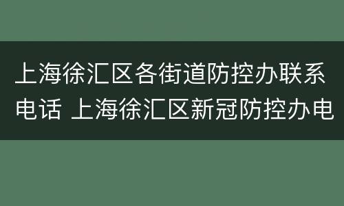 上海徐汇区各街道防控办联系电话 上海徐汇区新冠防控办电话