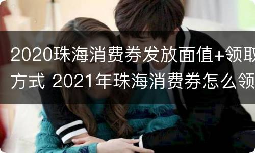 2020珠海消费券发放面值+领取方式 2021年珠海消费券怎么领