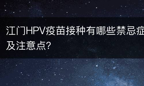 江门HPV疫苗接种有哪些禁忌症及注意点？