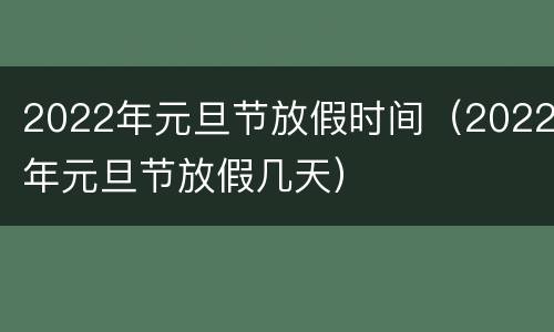 2022年元旦节放假时间（2022年元旦节放假几天）
