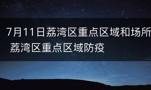 7月11日荔湾区重点区域和场所 荔湾区重点区域防疫