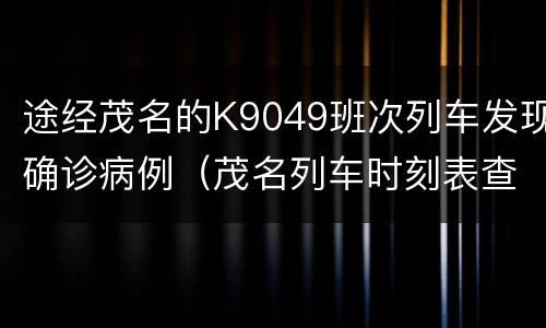 途经茂名的K9049班次列车发现确诊病例（茂名列车时刻表查询）
