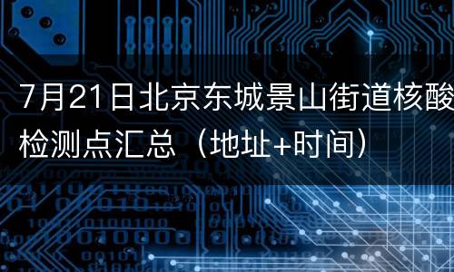 7月21日北京东城景山街道核酸检测点汇总（地址+时间）
