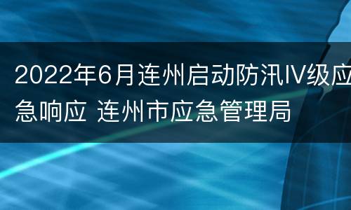 2022年6月连州启动防汛IV级应急响应 连州市应急管理局