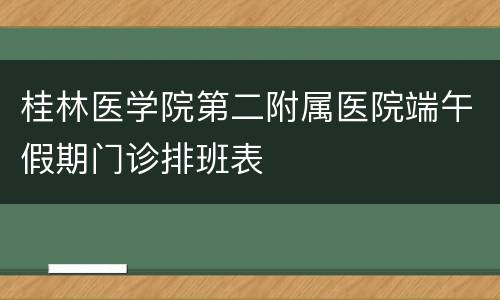 桂林医学院第二附属医院端午假期门诊排班表