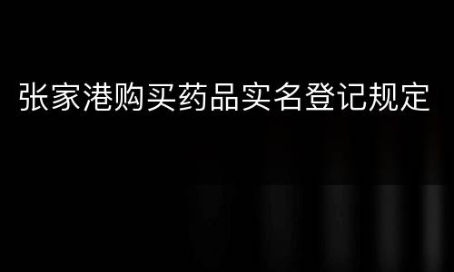 张家港购买药品实名登记规定