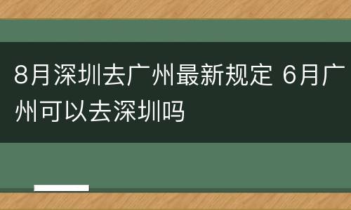 8月深圳去广州最新规定 6月广州可以去深圳吗