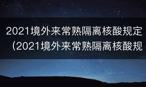 2021境外来常熟隔离核酸规定（2021境外来常熟隔离核酸规定最新）