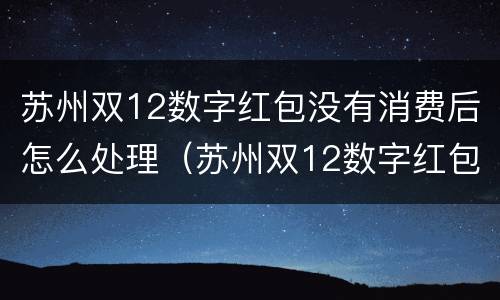 苏州双12数字红包没有消费后怎么处理（苏州双12数字红包怎么用）