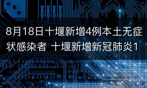 8月18日十堰新增4例本土无症状感染者 十堰新增新冠肺炎15例