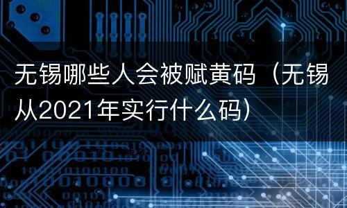 无锡哪些人会被赋黄码（无锡从2021年实行什么码）