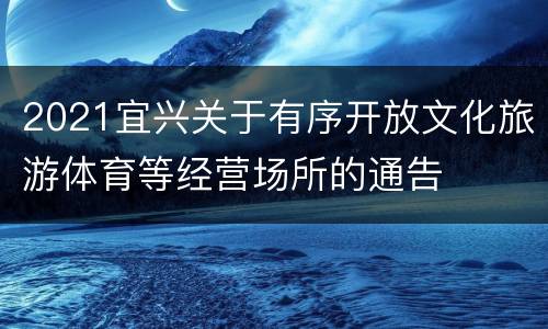 2021宜兴关于有序开放文化旅游体育等经营场所的通告