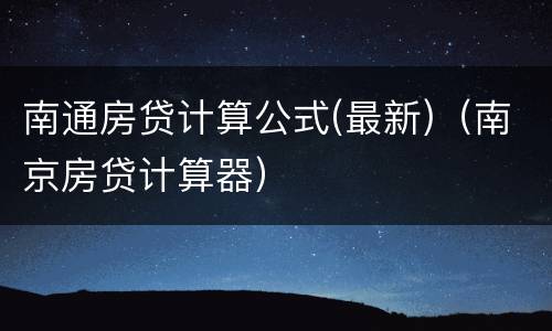 南通房贷计算公式(最新)（南京房贷计算器）