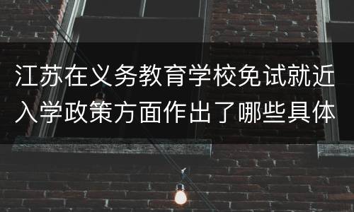 江苏在义务教育学校免试就近入学政策方面作出了哪些具体规定？