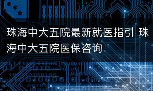 珠海中大五院最新就医指引 珠海中大五院医保咨询