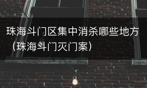 珠海斗门区集中消杀哪些地方（珠海斗门灭门案）