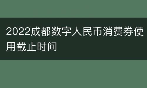 2022成都数字人民币消费券使用截止时间