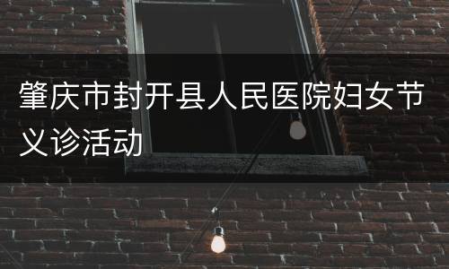 肇庆市封开县人民医院妇女节义诊活动