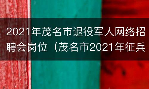 2021年茂名市退役军人网络招聘会岗位（茂名市2021年征兵报名网址）