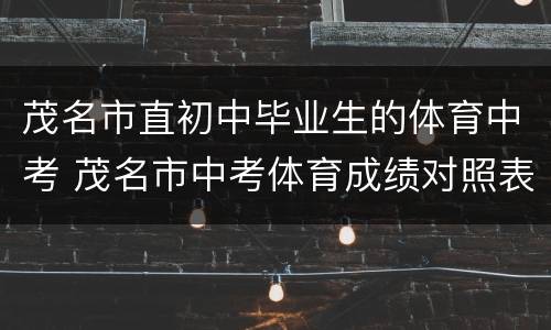 茂名市直初中毕业生的体育中考 茂名市中考体育成绩对照表