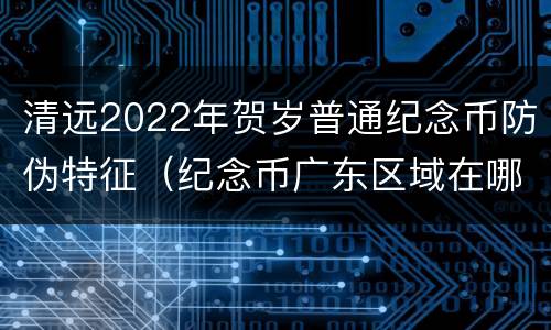 清远2022年贺岁普通纪念币防伪特征（纪念币广东区域在哪家银行预约）