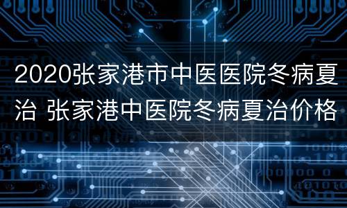 2020张家港市中医医院冬病夏治 张家港中医院冬病夏治价格