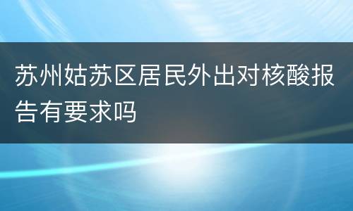 苏州姑苏区居民外出对核酸报告有要求吗