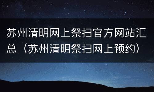 苏州清明网上祭扫官方网站汇总（苏州清明祭扫网上预约）