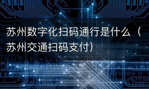 苏州数字化扫码通行是什么（苏州交通扫码支付）