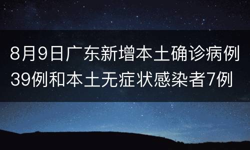 8月9日广东新增本土确诊病例39例和本土无症状感染者7例