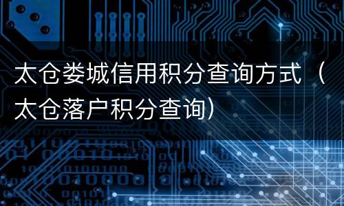 太仓娄城信用积分查询方式（太仓落户积分查询）