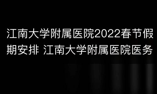 江南大学附属医院2022春节假期安排 江南大学附属医院医务科电话