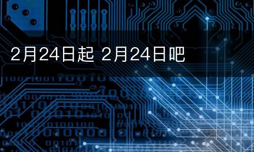 2月24日起 2月24日吧