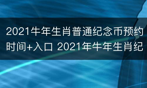 2021牛年生肖普通纪念币预约时间+入口 2021年牛年生肖纪念币预约入口