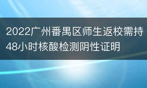 2022广州番禺区师生返校需持48小时核酸检测阴性证明