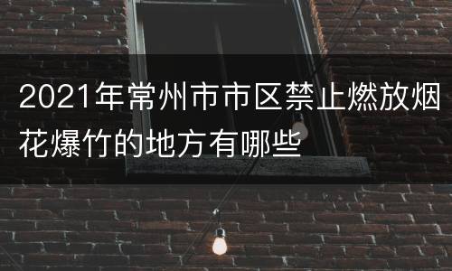 2021年常州市市区禁止燃放烟花爆竹的地方有哪些
