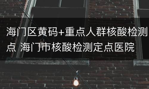 海门区黄码+重点人群核酸检测点 海门市核酸检测定点医院