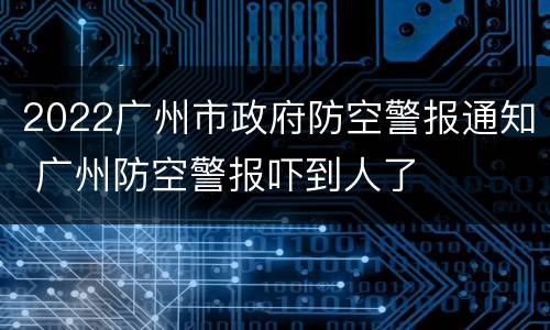 2022广州市政府防空警报通知 广州防空警报吓到人了