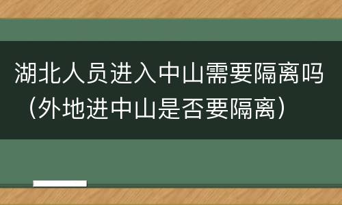 湖北人员进入中山需要隔离吗（外地进中山是否要隔离）