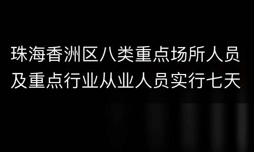 珠海香洲区八类重点场所人员及重点行业从业人员实行七天两检