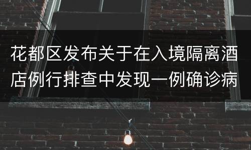 花都区发布关于在入境隔离酒店例行排查中发现一例确诊病例的通报