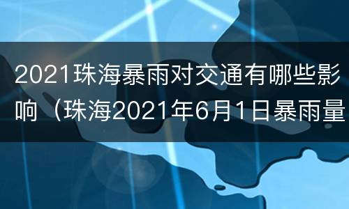 2021珠海暴雨对交通有哪些影响（珠海2021年6月1日暴雨量）