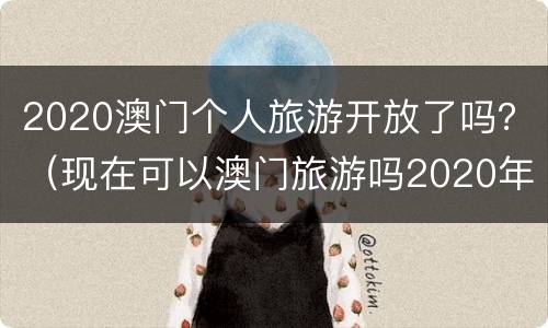 2020澳门个人旅游开放了吗？（现在可以澳门旅游吗2020年5月）