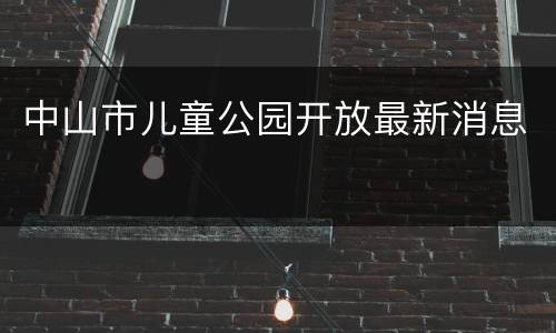 中山市儿童公园开放最新消息