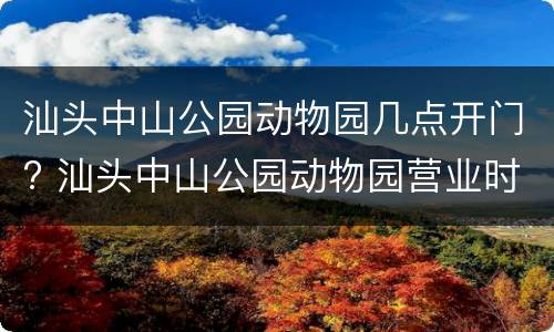 汕头中山公园动物园几点开门? 汕头中山公园动物园营业时间