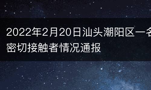 2022年2月20日汕头潮阳区一名密切接触者情况通报