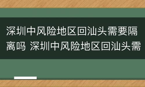 深圳中风险地区回汕头需要隔离吗 深圳中风险地区回汕头需要隔离吗现在