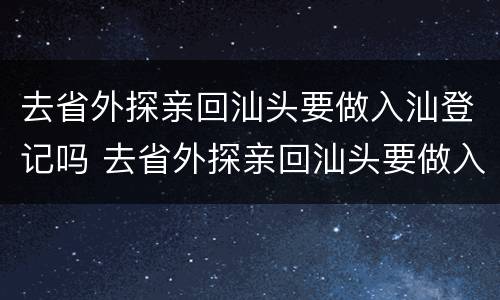 去省外探亲回汕头要做入汕登记吗 去省外探亲回汕头要做入汕登记吗要隔离吗