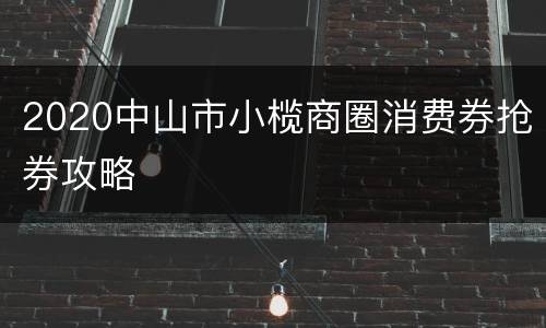 2020中山市小榄商圈消费券抢券攻略